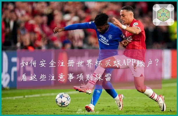如何安全注册世界杯买球APP账户？看这些注意事项别踩雷