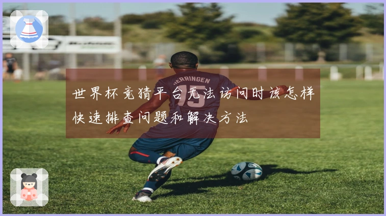 世界杯竞猜平台无法访问时该怎样快速排查问题和解决方法